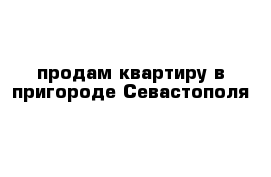 продам квартиру в пригороде Севастополя